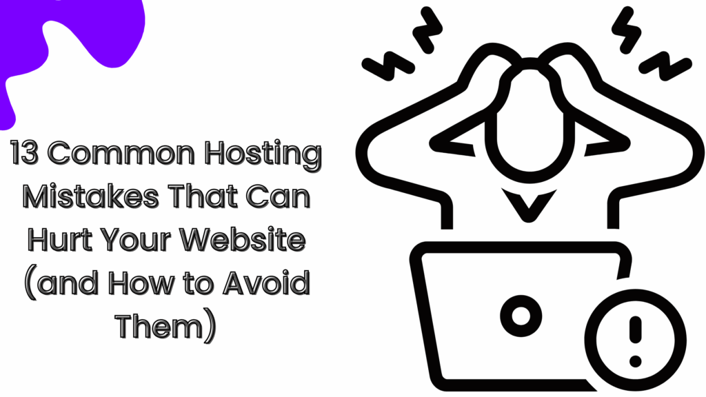 13 Common Hosting Mistakes That Can Hurt Your Website (and How to Avoid Them)